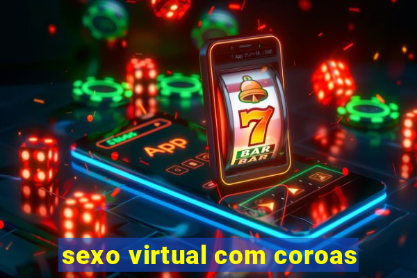 sexo virtual com coroas